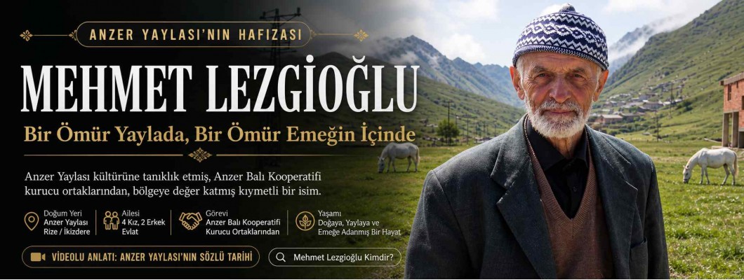 Mehmet Lezgioğlu: Anzer Yaylası’nda Bir Ömür, Bir Kültürün Hikayesi